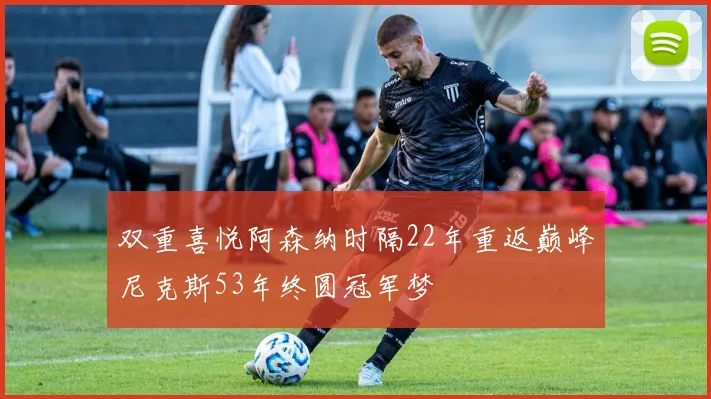 双重喜悦阿森纳时隔22年重返巅峰尼克斯53年终圆冠军梦