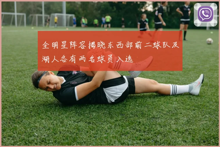 全明星阵容揭晓东西部前二球队及湖人各有两名球员入选