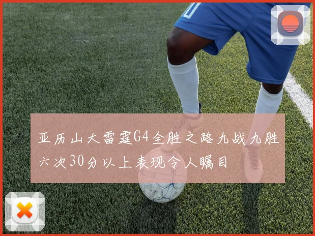 亚历山大雷霆G4全胜之路九战九胜六次30分以上表现令人瞩目
