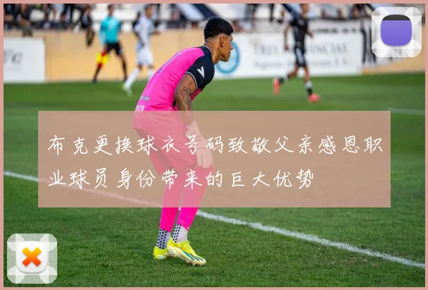 布克更换球衣号码致敬父亲感恩职业球员身份带来的巨大优势