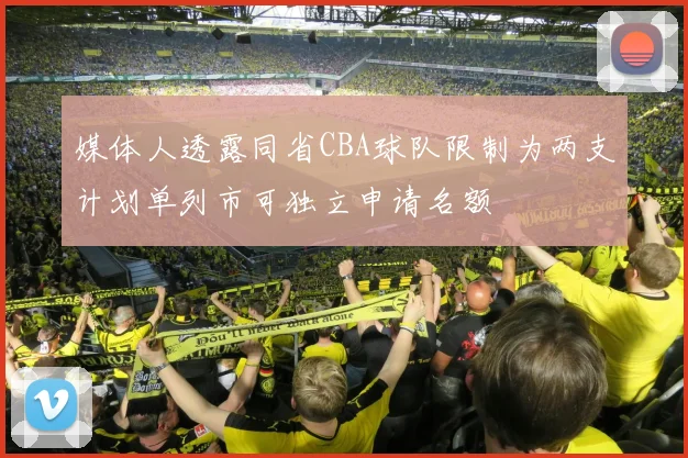 媒体人透露同省CBA球队限制为两支计划单列市可独立申请名额