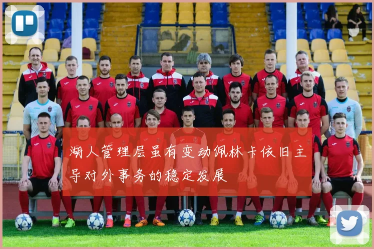 湖人管理层虽有变动佩林卡依旧主导对外事务的稳定发展