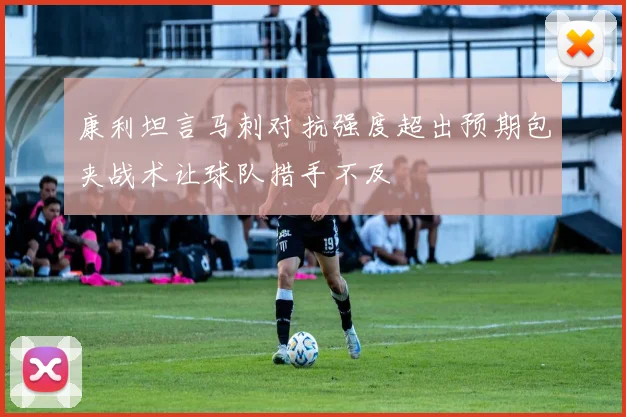 康利坦言马刺对抗强度超出预期包夹战术让球队措手不及
