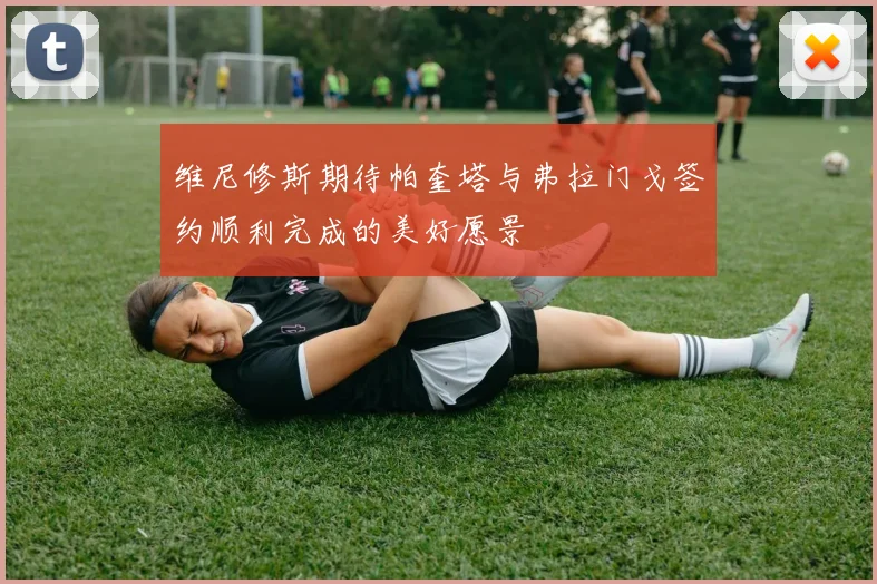 维尼修斯期待帕奎塔与弗拉门戈签约顺利完成的美好愿景
