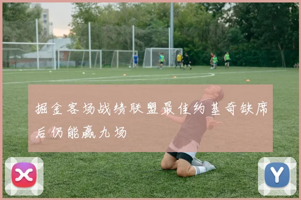 掘金客场战绩联盟最佳约基奇缺席后仍能赢九场