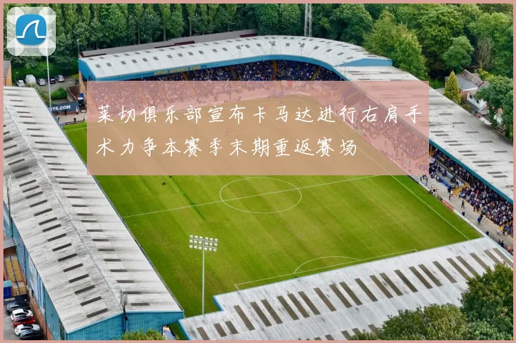 莱切俱乐部宣布卡马达进行右肩手术力争本赛季末期重返赛场