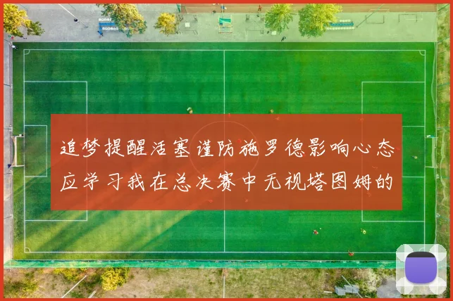 追梦提醒活塞谨防施罗德影响心态应学习我在总决赛中无视塔图姆的策略