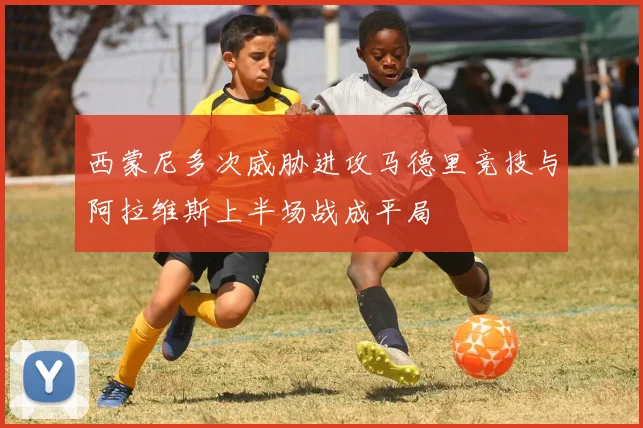 西蒙尼多次威胁进攻马德里竞技与阿拉维斯上半场战成平局